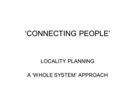 ‘CONNECTING PEOPLE’ LOCALITY PLANNING A ‘WHOLE SYSTEM’ APPROACH.