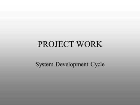 PROJECT WORK System Development Cycle. OVERVIEW Project work for the HSC course follows five stages of the traditional system development cycle. The SDC.