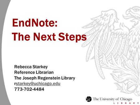 EndNote: The Next Steps Rebecca Starkey Reference Librarian The Joseph Regenstein Library