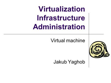 Virtualization Infrastructure Administration Virtual machine Jakub Yaghob.