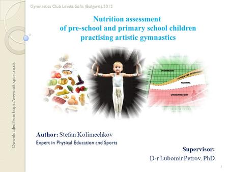 Nutrition assessment of pre-school and primary school children practising artistic gymnastics Supervisor: D-r Lubomir Petrov, PhD Author: Stefan Kolimechkov.