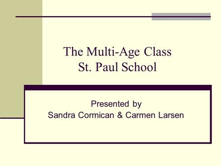 The Multi-Age Class St. Paul School Presented by Sandra Cormican & Carmen Larsen.