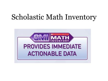 Scholastic Math Inventory. Interactive, research-based mathematics test Assess students’ math skills and reports results in Quantile measures At the school.