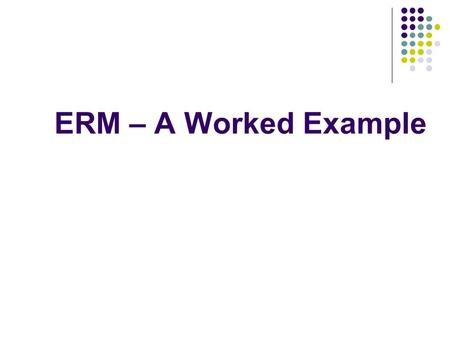 ERM – A Worked Example. Objectives We will use a simple scenario to: identify the entities involved Identify the relationships between the entities (if.