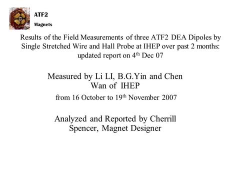 ATF2 Magnets Results of the Field Measurements of three ATF2 DEA Dipoles by Single Stretched Wire and Hall Probe at IHEP over past 2 months: updated report.