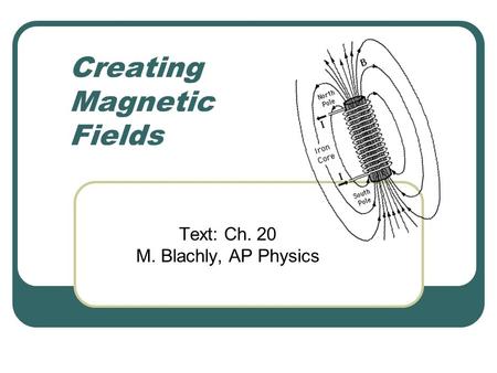 Creating Magnetic Fields Text: Ch. 20 M. Blachly, AP Physics.