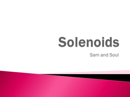 Sam and Soul.  Solenoid is a long straight coil of wire that can be used to generate a nearly uniform magnetic field which is similar to the bar magnet.