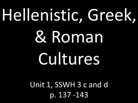 Hellenistic, Greek, & Roman Cultures  Unit 1, SSWH 3 c and d p