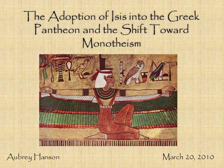 The Adoption of Isis into the Greek Pantheon and the Shift Toward Monotheism Aubrey Hanson March 20, 2010.