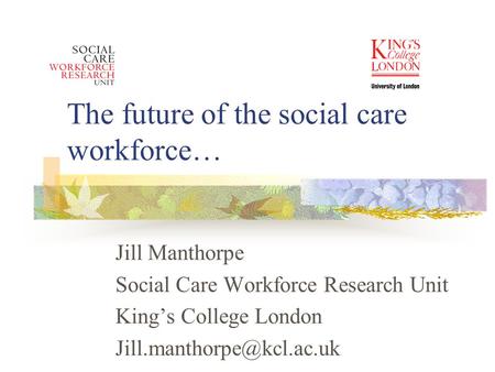 The future of the social care workforce… Jill Manthorpe Social Care Workforce Research Unit King’s College London