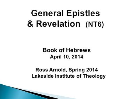 Book of Hebrews April 10, 2014 Ross Arnold, Spring 2014 Lakeside institute of Theology.