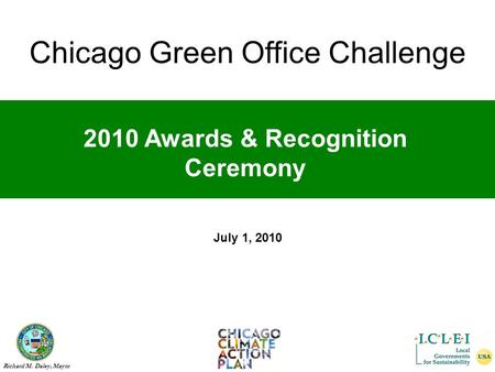 Chicago Green Office Challenge Richard M. Daley, Mayor 2010 Awards & Recognition Ceremony July 1, 2010 Chicago Green Office Challenge.