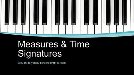 Measures & Time Signatures Brought to you by powerpointpros.com.