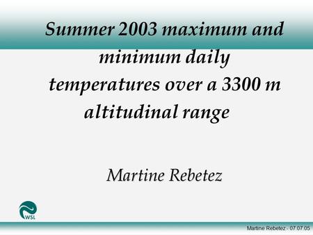 Martine Rebetez - 07.07.05 Summer 2003 maximum and minimum daily temperatures over a 3300 m altitudinal range Martine Rebetez.