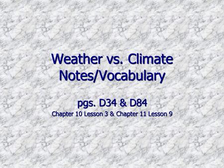 Weather vs. Climate Notes/Vocabulary pgs. D34 & D84 Chapter 10 Lesson 3 & Chapter 11 Lesson 9.