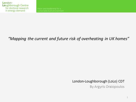 “Mapping the current and future risk of overheating in UK homes” London-Loughborough (LoLo) CDT By Argyris Oraiopoulos 1.