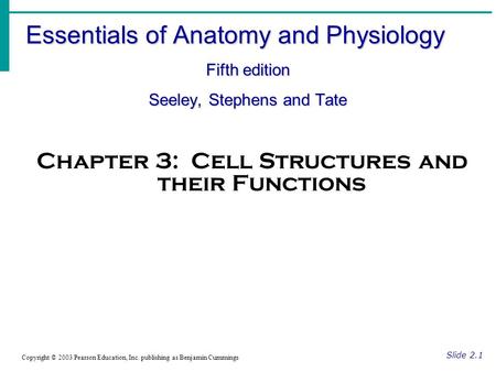 Essentials of Anatomy and Physiology Fifth edition Seeley, Stephens and Tate Slide 2.1 Copyright © 2003 Pearson Education, Inc. publishing as Benjamin.