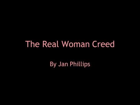 The Real Woman Creed By Jan Phillips. The Real Woman Creed  I believe that within me lies an extraordinary radiance, and I commit to letting my light.