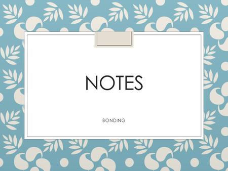 NOTES BONDING Do Now ◦ Element: simplest form of matter ◦ Compounds: when 2 or more elements chemically combine.