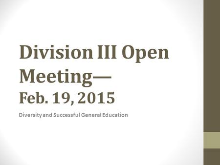 Division III Open Meeting— Feb. 19, 2015 Diversity and Successful General Education.