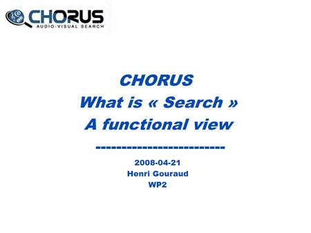 CHORUS What is « Search » A functional view ------------------------- 2008-04-21 Henri Gouraud WP2.