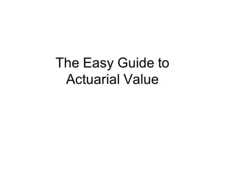 The Easy Guide to Actuarial Value. How Health Insurance Works $ Health Insurer $ Premiums Claims Payments.