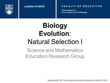 Biology Evolution: Natural Selection I Science and Mathematics Education Research Group Supported by UBC Teaching and Learning Enhancement Fund 2012-2015.