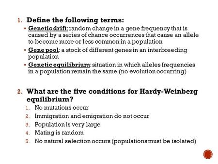 1. Define the following terms:  Genetic drift: random change in a gene frequency that is caused by a series of chance occurrences that cause an allele.