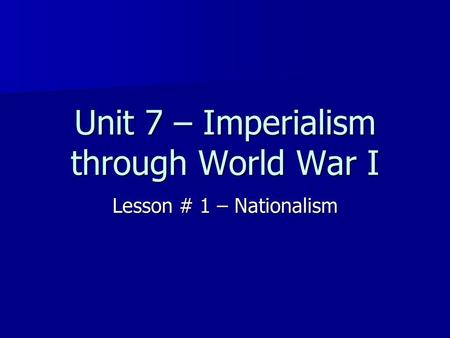 Unit 7 – Imperialism through World War I Lesson # 1 – Nationalism.