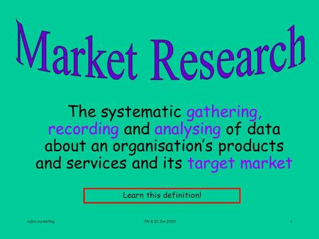 Nqbm marketingJW & EC Jan 20091 The systematic gathering, recording and analysing of data about an organisation’s products and services and its target.