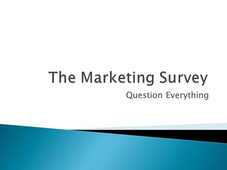 Question Everything.  Questionnaire should be: ◦ Valid – Questions should measure what was meant to be measured ◦ Reliable – Should give you the same.