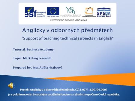 Tutorial: Business Academy Topic: Marketing research Prepared by : Ing. Adéla Hrabcová Projekt Anglicky v odborných předmětech, CZ.1.07/1.3.09/04.0002.