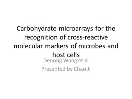 Carbohydrate microarrays for the recognition of cross-reactive molecular markers of microbes and host cells Denong Wang et al Presented by Chao Ji.