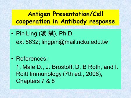 Antigen Presentation/Cell cooperation in Antibody response Pin Ling ( 凌 斌 ), Ph.D. ext 5632; References: 1. Male D., J. Brostoff,