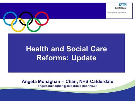 Health and Social Care Reforms: Update Angela Monaghan – Chair, NHS Calderdale