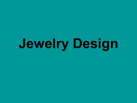 Jewelry Design. Design Keep your design SIMPLE. Use the art elements of SHAPE & SPACE Keep in mind the interesting use of positive and negative SPACE.