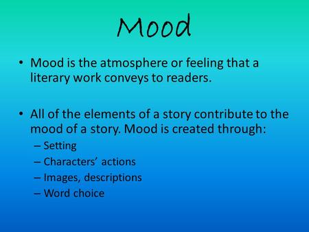 Mood Mood is the atmosphere or feeling that a literary work conveys to readers. All of the elements of a story contribute to the mood of a story. Mood.