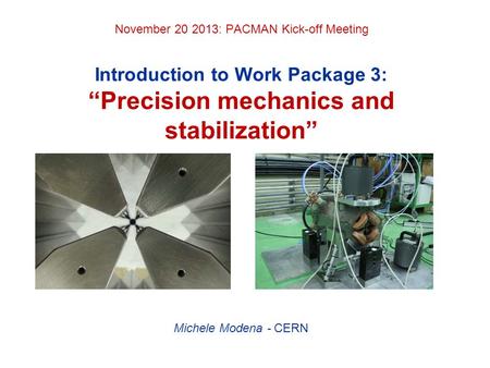 November 20 2013: PACMAN Kick-off Meeting Introduction to Work Package 3: “Precision mechanics and stabilization” Michele Modena - CERN.