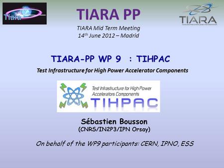 TIARA PP TIARA Mid Term Meeting 14 th June 2012 – Madrid TIARA-PP WP 9 : TIHPAC TIARA-PP WP 9 : TIHPAC Test Infrastructure for High Power Accelerator Components.