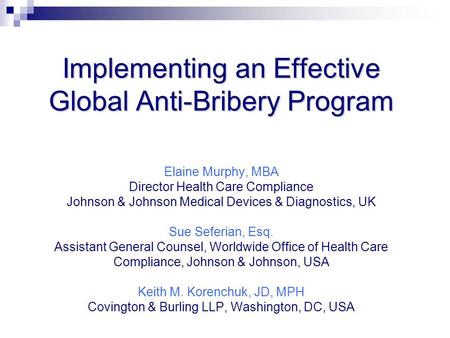 Implementing an Effective Global Anti-Bribery Program Implementing an Effective Global Anti-Bribery Program Elaine Murphy, MBA Director Health Care Compliance.