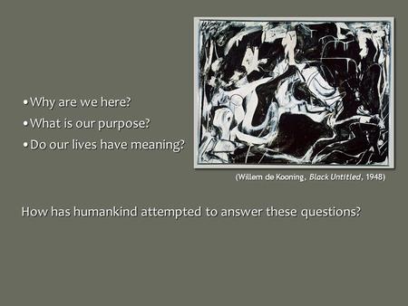 Why are we here?Why are we here? What is our purpose?What is our purpose? Do our lives have meaning?Do our lives have meaning? How has humankind attempted.