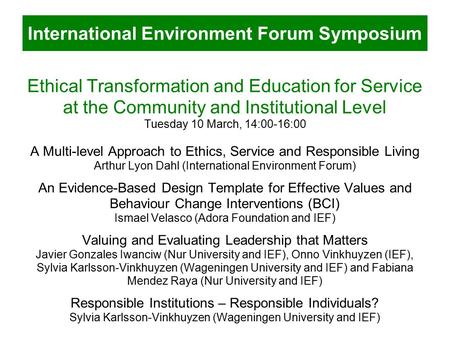 International Environment Forum Symposium Ethical Transformation and Education for Service at the Community and Institutional Level Tuesday 10 March, 14:00-16:00.