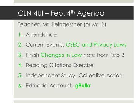 CLN 4UI – Feb. 4 th Agenda Teacher: Mr. Beingessner (or Mr. B) 1.Attendance 2.Current Events: CSEC and Privacy Laws 3.Finish Changes in Law note from Feb.