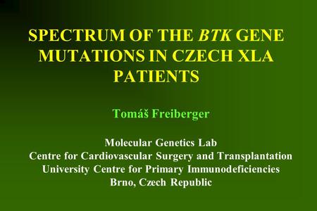 SPECTRUM OF THE BTK GENE MUTATIONS IN CZECH XLA PATIENTS Tomáš Freiberger Molecular Genetics Lab Centre for Cardiovascular Surgery and Transplantation.