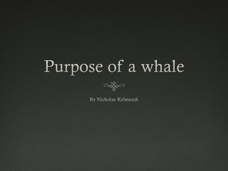 Purpose of a whale People are killing whales so they could get money. Whales are friendly they do not eat people. Whales are swimming to shore because.