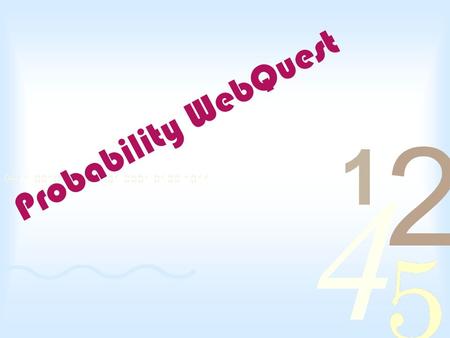 Probability WebQuest. Introduction Heads, you go first; tails, I do. I need to roll a seven to win. If I can spin and land on a green slot the jackpot.