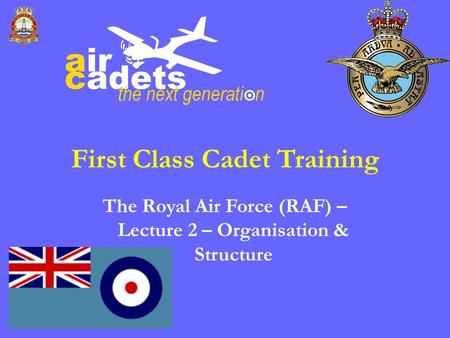 First Class Cadet Training The Royal Air Force (RAF) – Lecture 2 – Organisation & Structure.