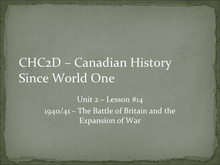 CHC2D – Canadian History Since World One Unit 2 – Lesson #14 1940/41 – The Battle of Britain and the Expansion of War.