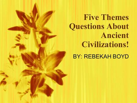 Five Themes Questions About Ancient Civilizations! BY: REBEKAH BOYD.