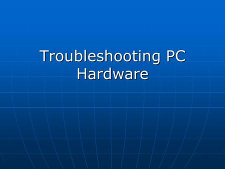 Troubleshooting PC Hardware. Troubleshooting Steps 1. Identify the problem 2. Gather Information 3. Develop & implement a solution 4. If the problem isn't.